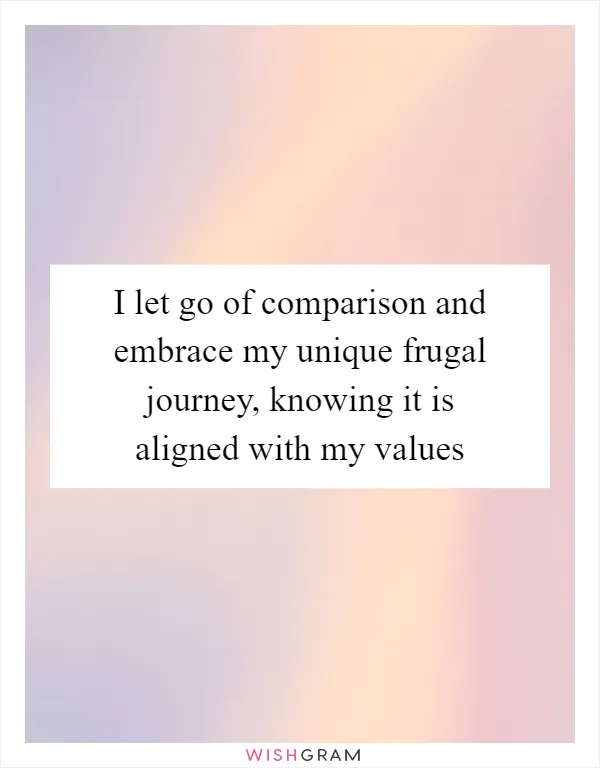 I let go of comparison and embrace my unique frugal journey, knowing it is aligned with my values