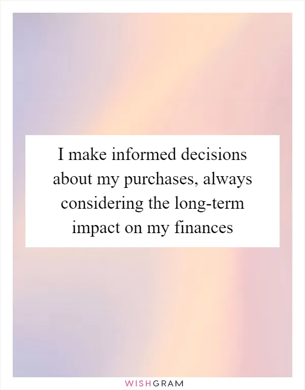 I make informed decisions about my purchases, always considering the long-term impact on my finances
