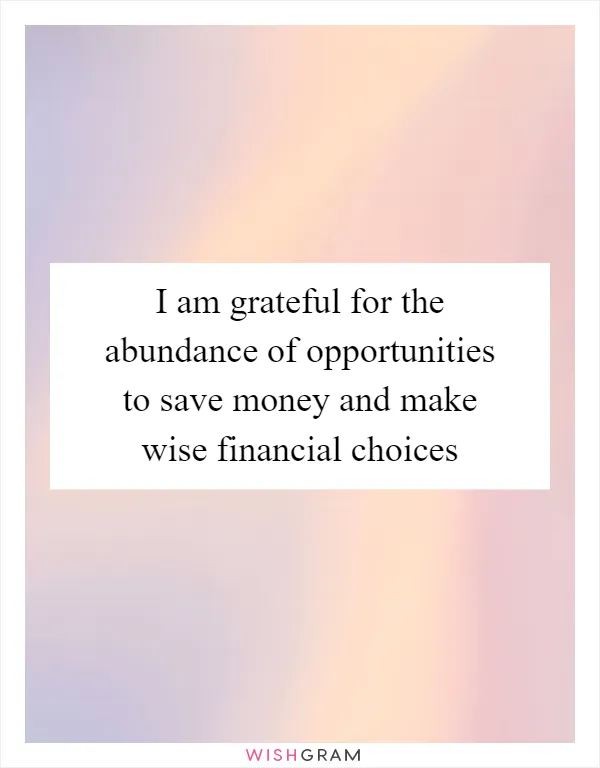 I am grateful for the abundance of opportunities to save money and make wise financial choices