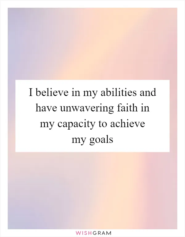 I believe in my abilities and have unwavering faith in my capacity to achieve my goals