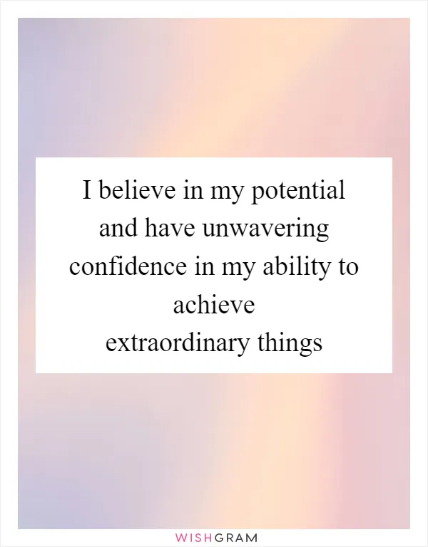 I believe in my potential and have unwavering confidence in my ability to achieve extraordinary things