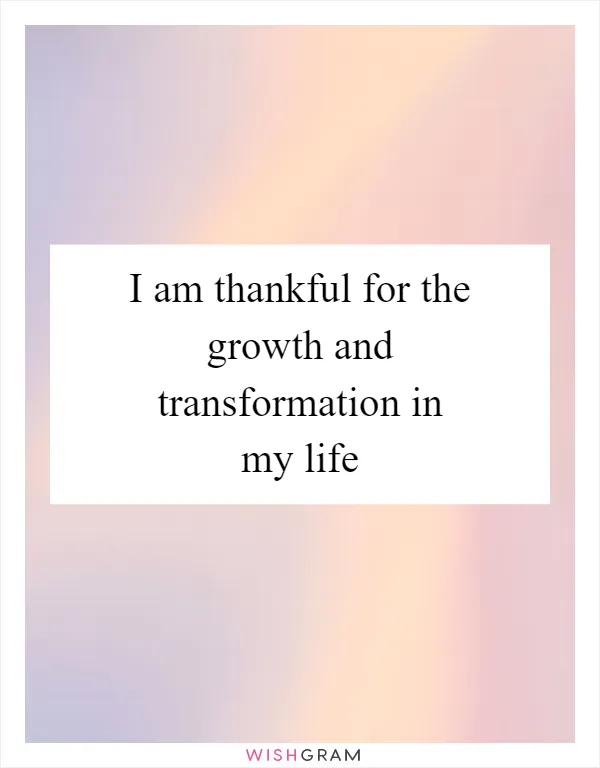 I am thankful for the growth and transformation in my life