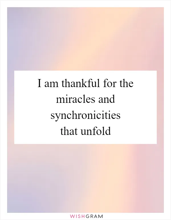 I am thankful for the miracles and synchronicities that unfold