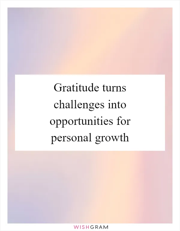 Gratitude turns challenges into opportunities for personal growth