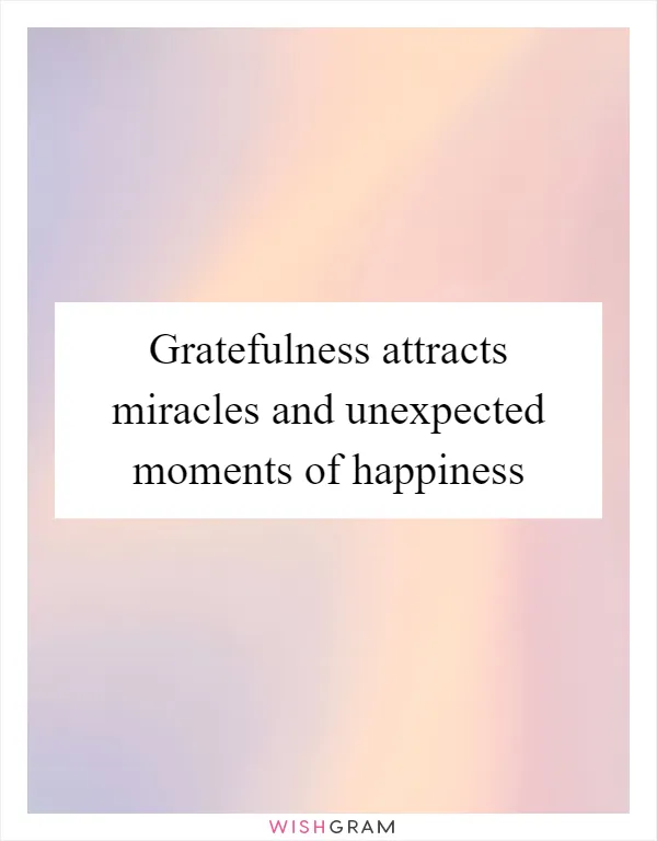 Gratefulness attracts miracles and unexpected moments of happiness