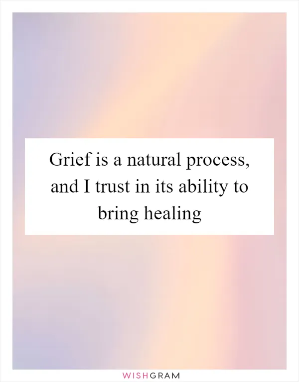 Grief is a natural process, and I trust in its ability to bring healing