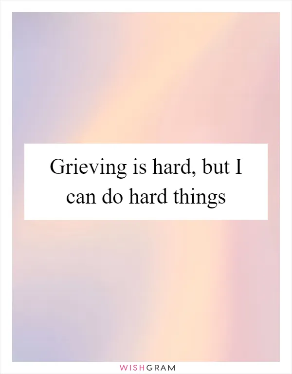 Grieving is hard, but I can do hard things