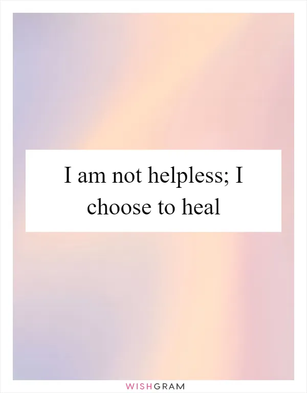 I am not helpless; I choose to heal