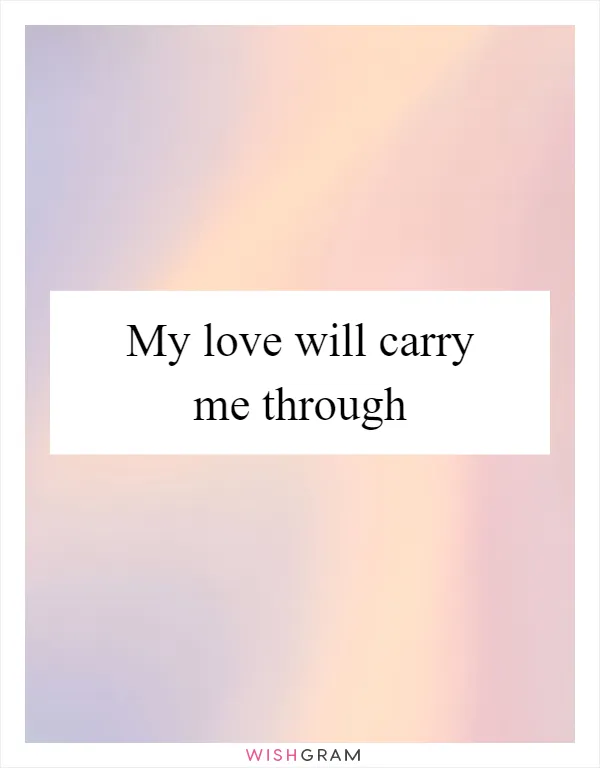 My love will carry me through