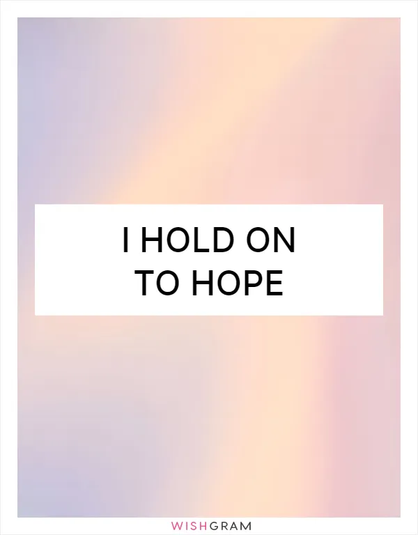 I hold on to hope