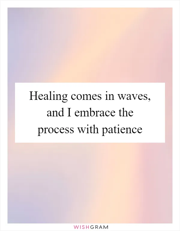Healing comes in waves, and I embrace the process with patience