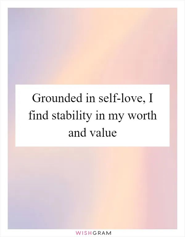 Grounded in self-love, I find stability in my worth and value