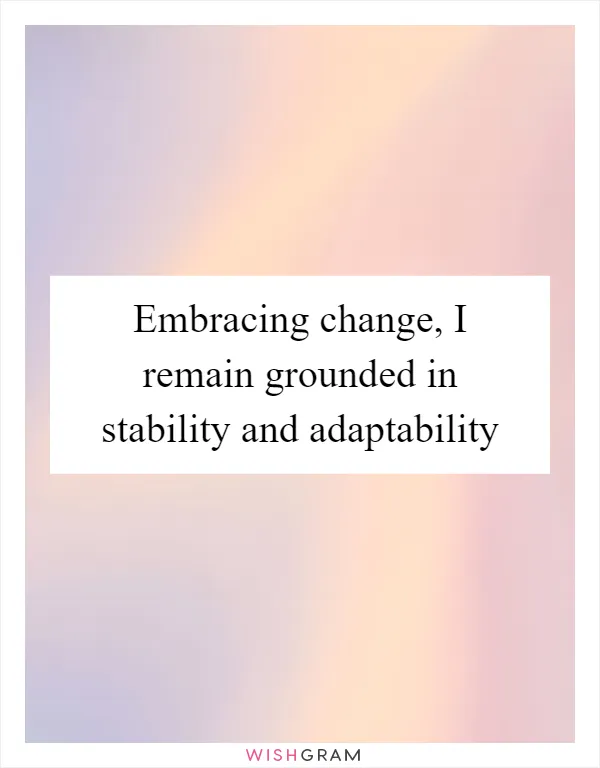 Embracing change, I remain grounded in stability and adaptability