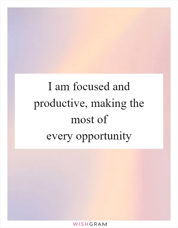 I am focused and productive, making the most of every opportunity