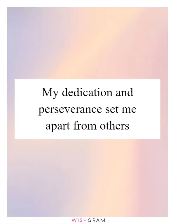 My dedication and perseverance set me apart from others