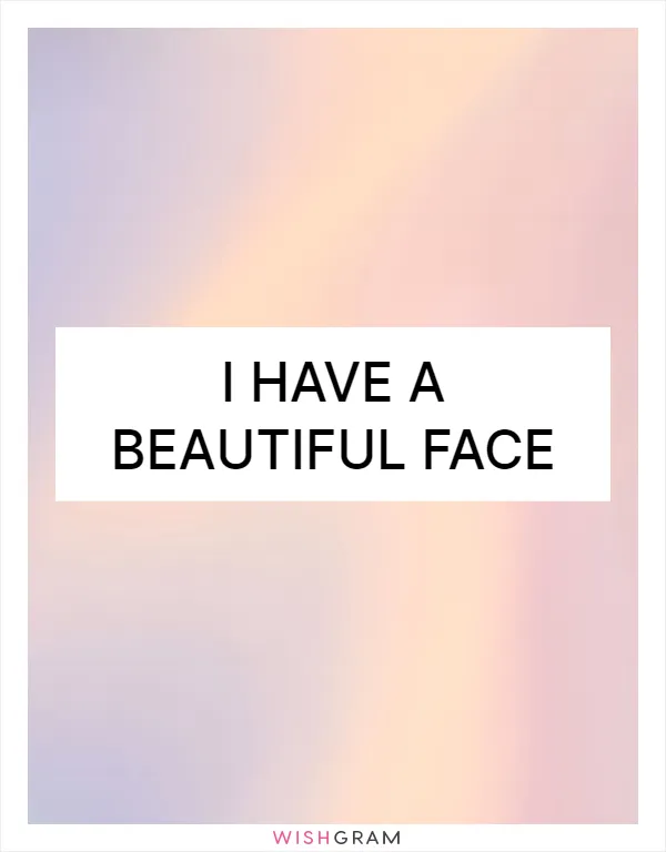 I have a beautiful face