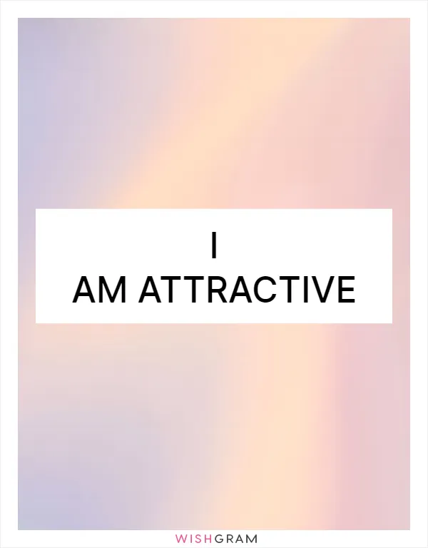 I am attractive