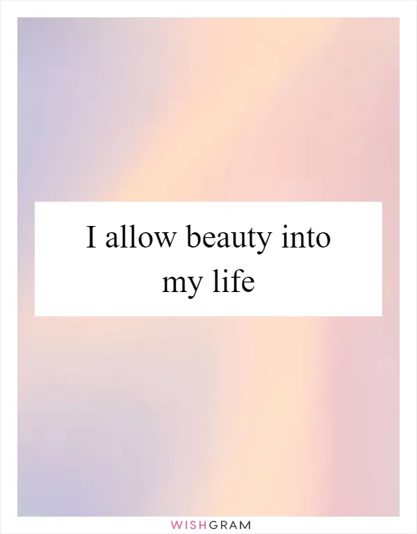 I allow beauty into my life