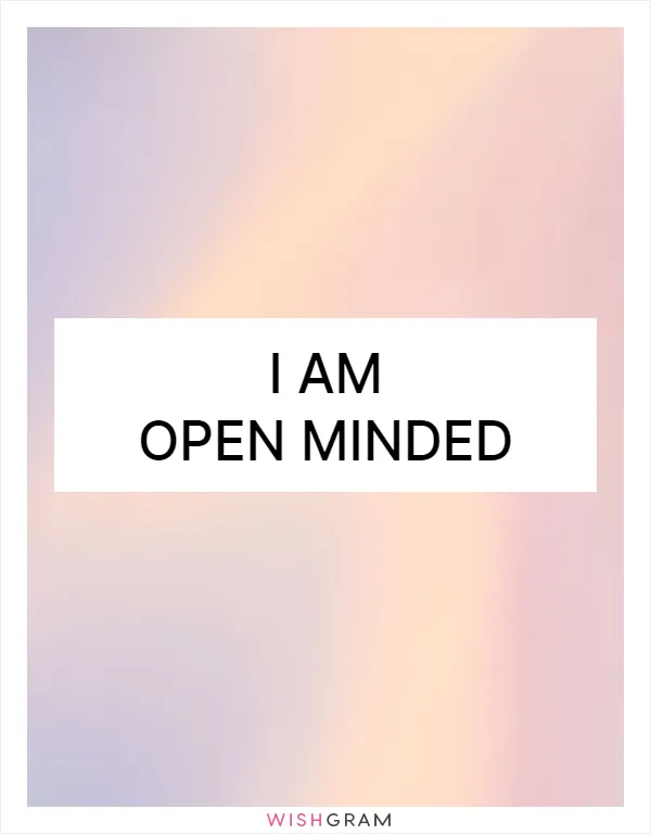 I am open minded