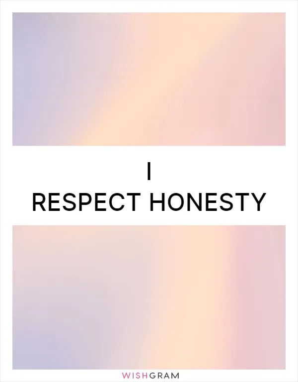 I respect honesty