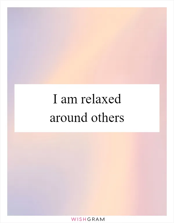 I am relaxed around others