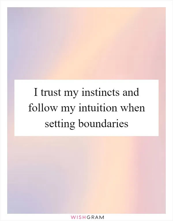 I trust my instincts and follow my intuition when setting boundaries
