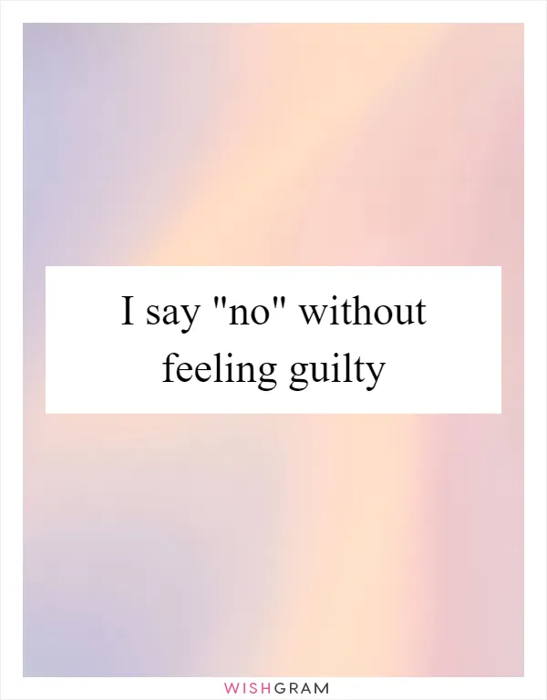 I say "no" without feeling guilty