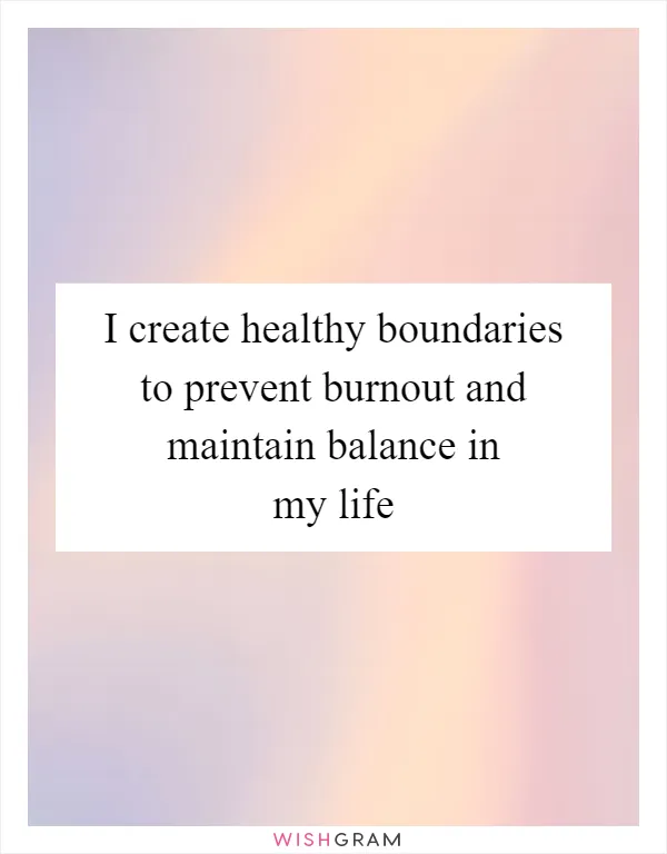 I create healthy boundaries to prevent burnout and maintain balance in my life