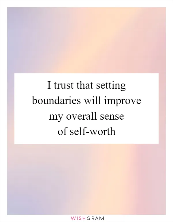 I trust that setting boundaries will improve my overall sense of self-worth