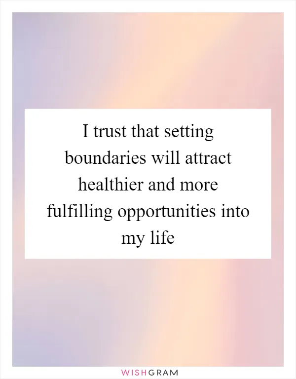 I trust that setting boundaries will attract healthier and more fulfilling opportunities into my life