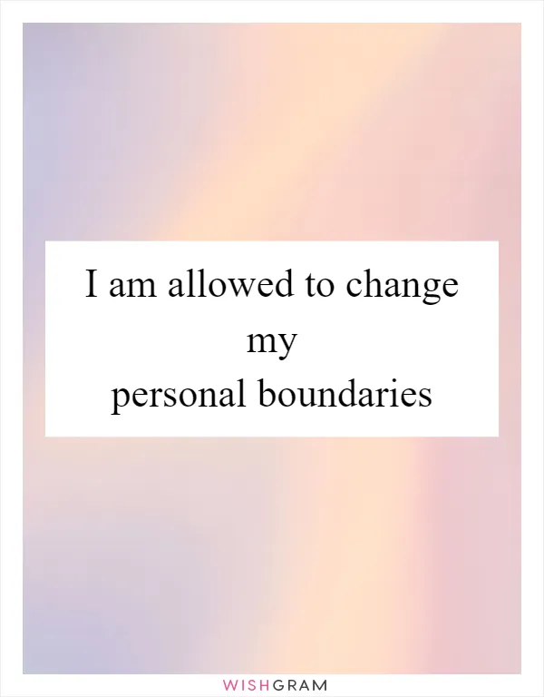 I am allowed to change my personal boundaries