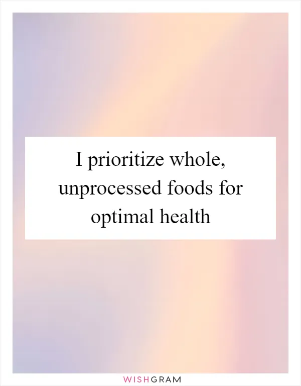 I prioritize whole, unprocessed foods for optimal health