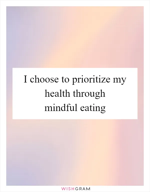 I choose to prioritize my health through mindful eating