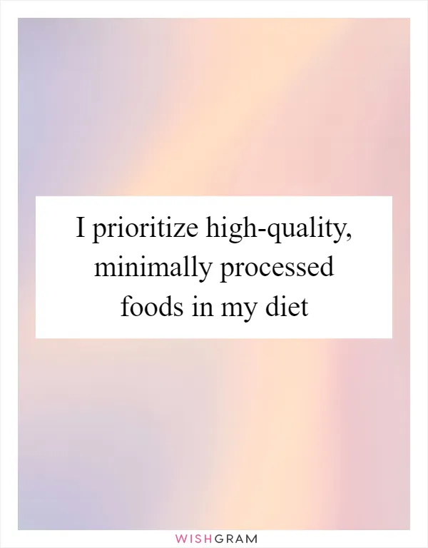 I prioritize high-quality, minimally processed foods in my diet