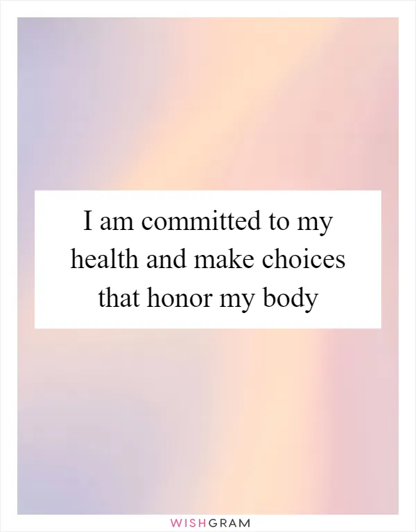 I am committed to my health and make choices that honor my body