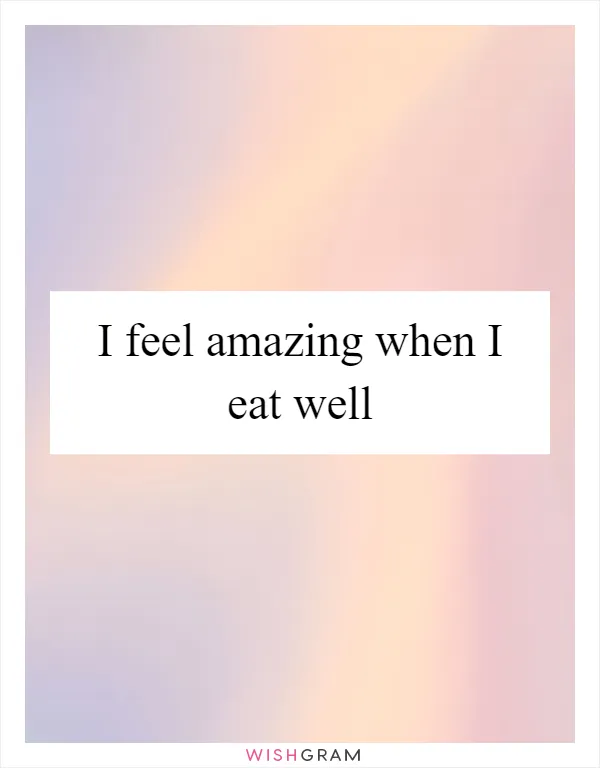 I feel amazing when I eat well