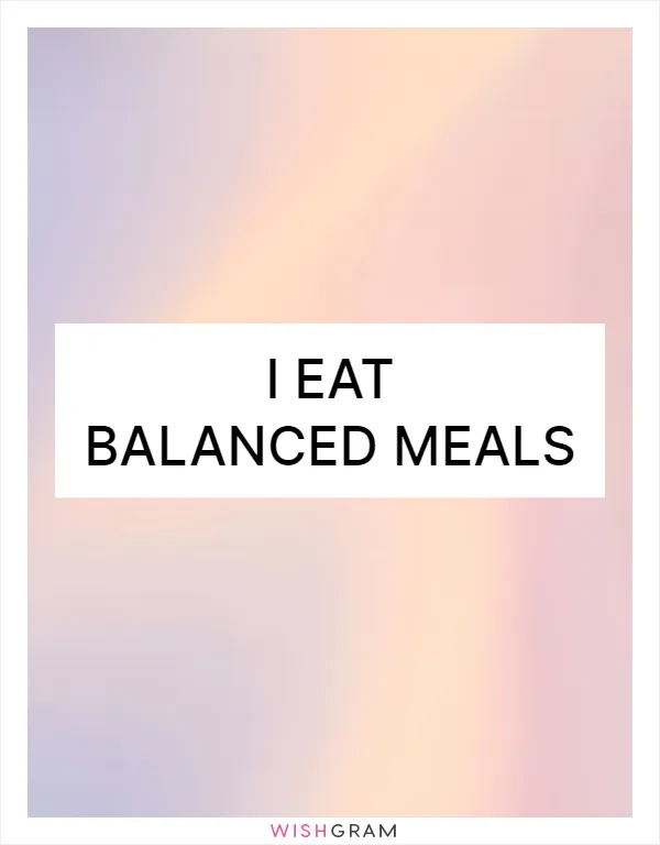 I eat balanced meals
