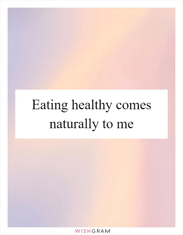 Eating healthy comes naturally to me