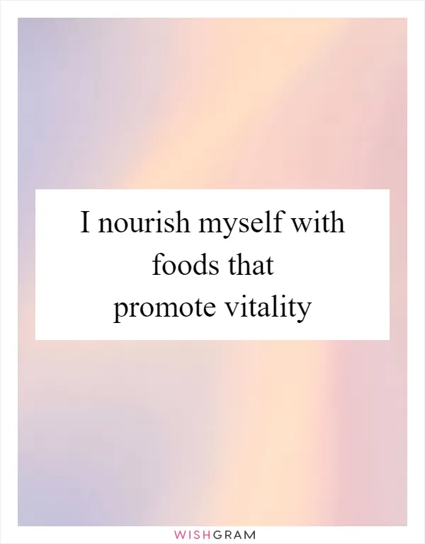 I nourish myself with foods that promote vitality