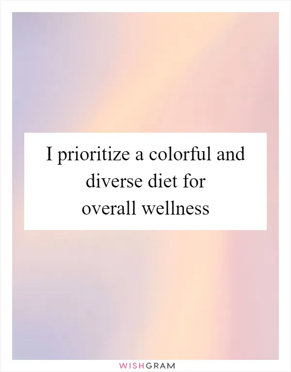 I prioritize a colorful and diverse diet for overall wellness