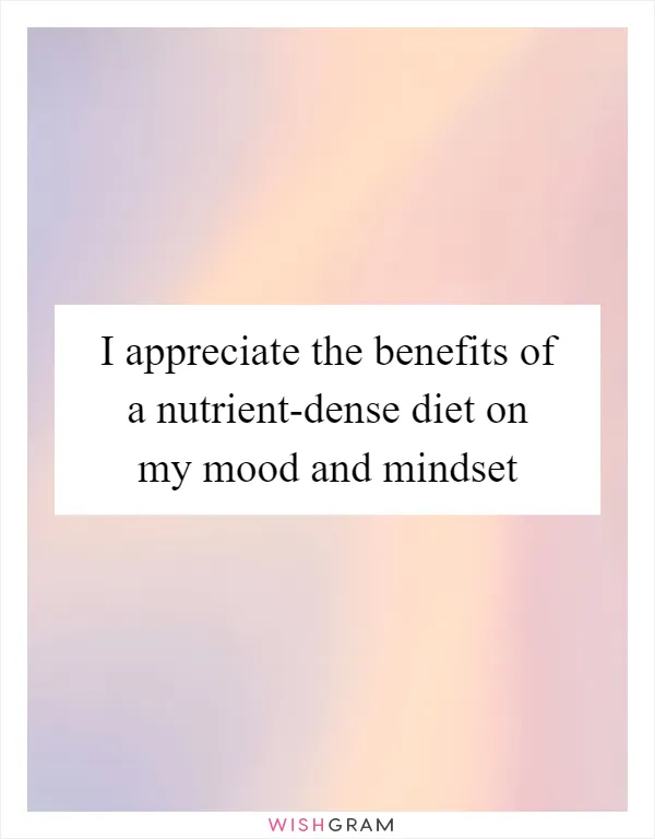 I appreciate the benefits of a nutrient-dense diet on my mood and mindset