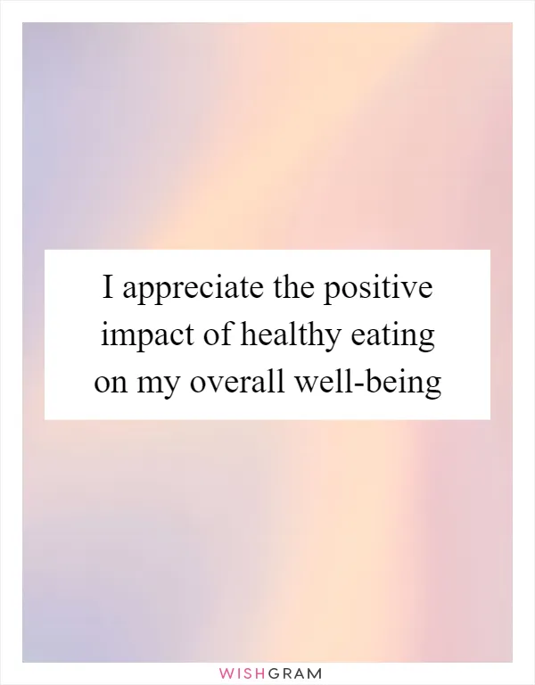 I appreciate the positive impact of healthy eating on my overall well-being