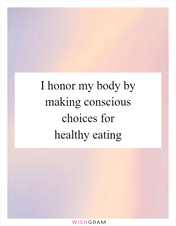 I honor my body by making conscious choices for healthy eating