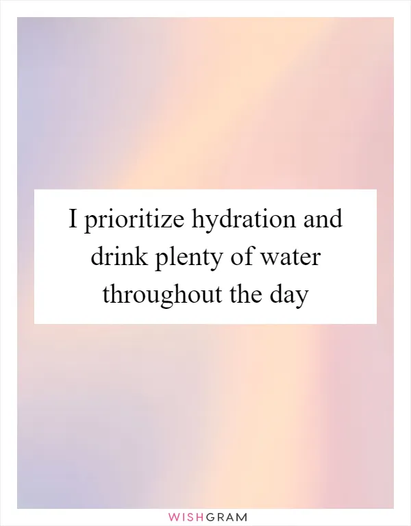 I prioritize hydration and drink plenty of water throughout the day