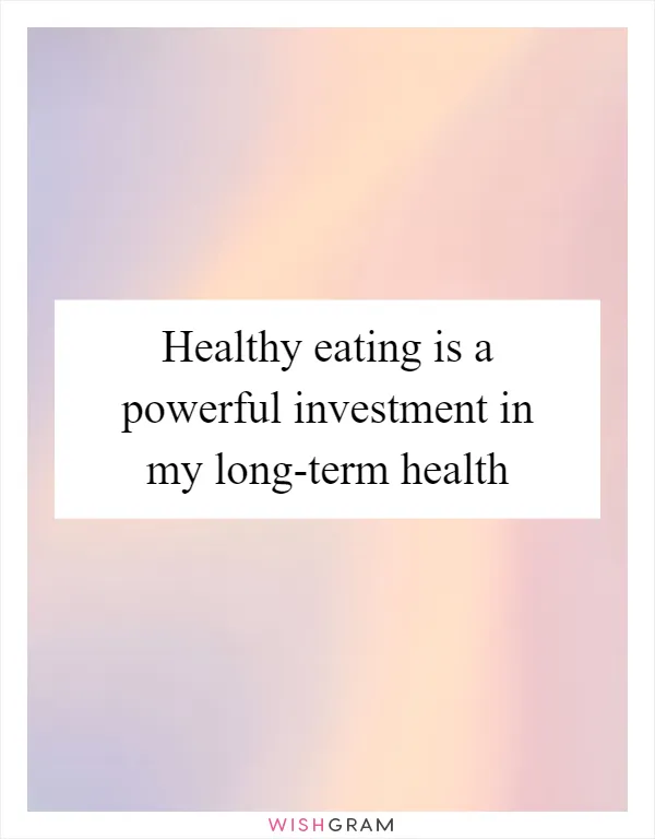 Healthy eating is a powerful investment in my long-term health