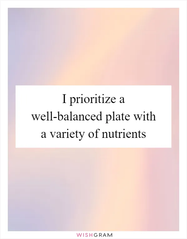 I prioritize a well-balanced plate with a variety of nutrients