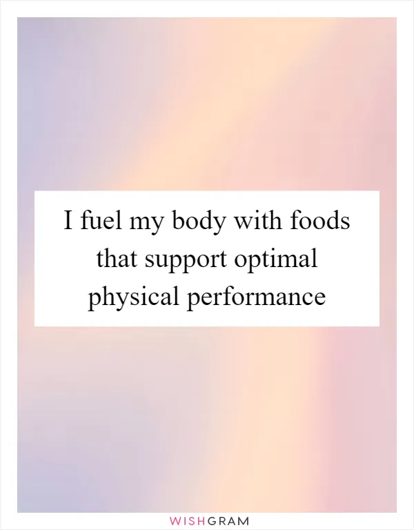 I fuel my body with foods that support optimal physical performance