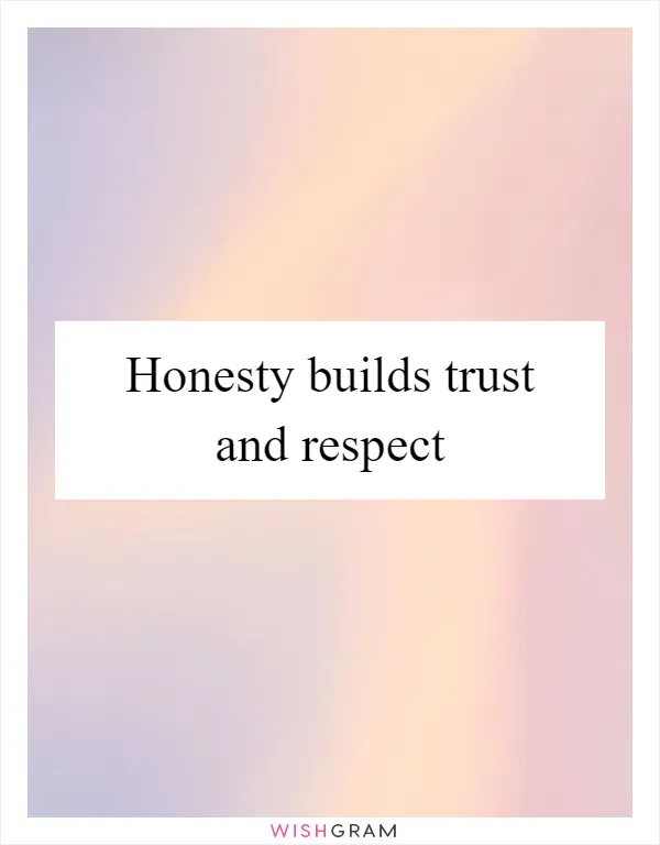 Honesty builds trust and respect