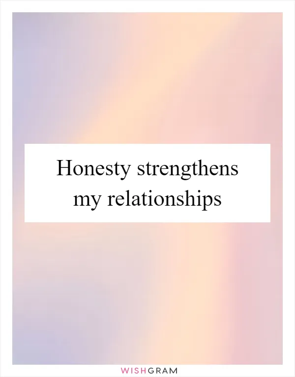 Honesty strengthens my relationships