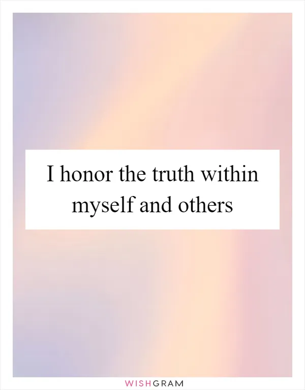 I honor the truth within myself and others